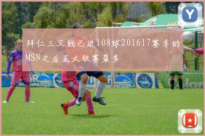 拜仁三叉戟已进108球201617赛季的MSN之后五大联赛最多
